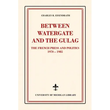 Between Watergate and the Gulag: The French Press and Politics, 1970-1985