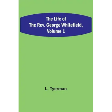 The Life of the Rev. George Whitefield, Volume 1