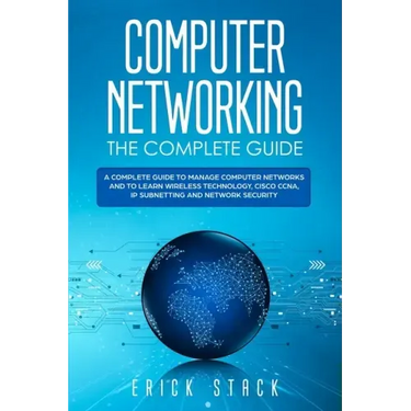 Computer Networking The Complete Guide: A Complete Guide to Manage Computer Networks and to Learn Wireless Technology, Cisco CCNA, IP Subnetting and N