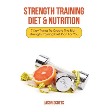 Strength Training Diet & Nutrition: 7 Key Things to Create the Right Strength Training Diet Plan for You
