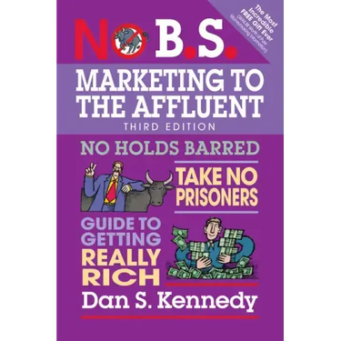 No B.S. Marketing to the Affluent: No Holds Barred, Take No Prisoners, Guide to Getting Really Rich
