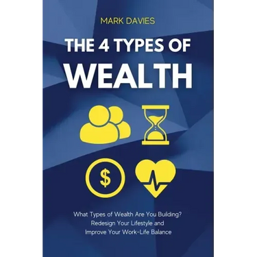 The 4 Types of Wealth: What Types of Wealth Are You Building? Redesign Your Lifestyle and Improve Your Work-Life Balance
