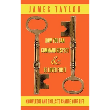 How You Can Command Respect and Be Loved for It: Knowledge and Skills to Change Your Life