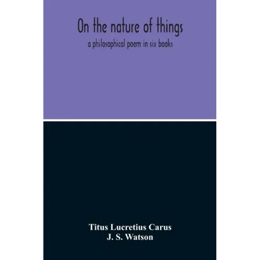 On The Nature Of Things; A Philosophical Poem In Six Books. Literally Translated Into English Prose By John Selby Watson; To Which Is Adjoined The Poe
