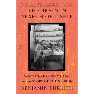 The Brain in Search of Itself: Santiago Ramón Y Cajal and the Story of the Neuron