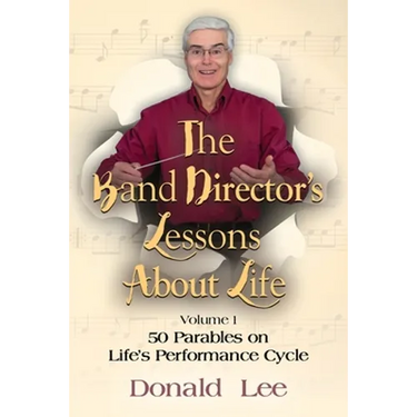 The Band Director's Lessons About Life: Volume 1: 50 Parables on Life's Performance Cycle