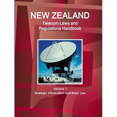 New Zealand Telecom Laws and Regulations Handbook Volume 1 Strategic Information and Basic Law