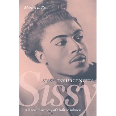 Sissy Insurgencies: A Racial Anatomy of Unfit Manliness