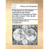 A Discourse on Inoculation, Read Before the Royal Academy of Sciences at Paris, the 24th of April 1754. by Mr. La Condamine. ...