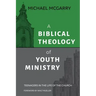 A Biblical Theology of Youth Ministry: Teenagers in The Life of The Church