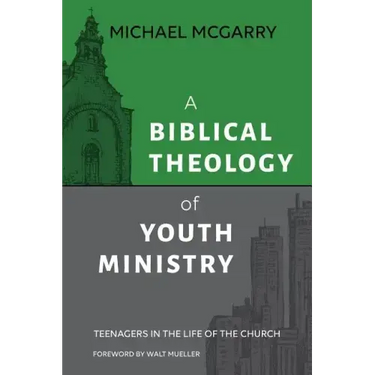 A Biblical Theology of Youth Ministry: Teenagers in The Life of The Church