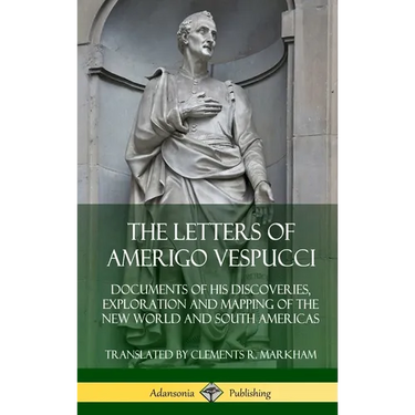 The Letters of Amerigo Vespucci: Documents of his Discoveries, Exploration and Mapping of the New World and South Americas (Hardcover)