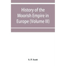 History of the Moorish Empire in Europe (Volume III)
