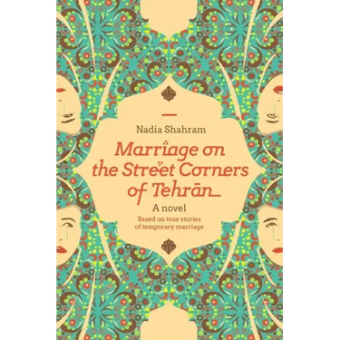 Marriage on the Street Corners of Tehran: A Novel Based on the True Stories of Temporary Marriage