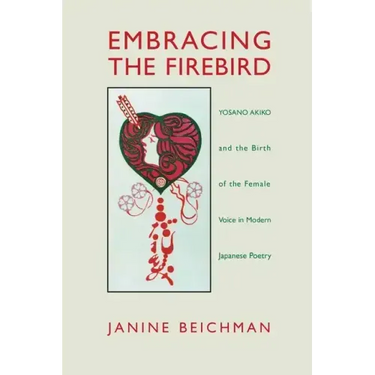 Embracing the Firebird: Yosano Akiko and the Birth of the Female Voice in Modern Japanese Poetry