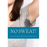 No Sweat!: The "No-Miracle-Cure" Guide to Understand and Manage Hyperhidrosis (Excessive Sweat), And Lead a Normal Life