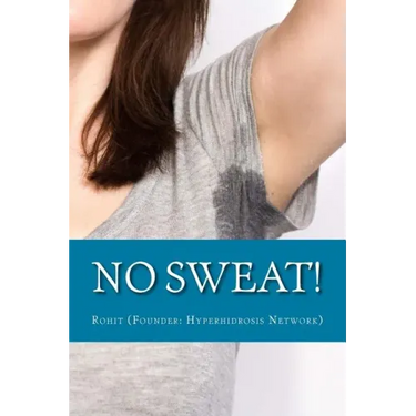 No Sweat!: The "No-Miracle-Cure" Guide to Understand and Manage Hyperhidrosis (Excessive Sweat), And Lead a Normal Life
