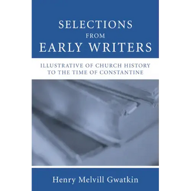Selections from Early Writers Illustrative of Church History to the Time of Constantine