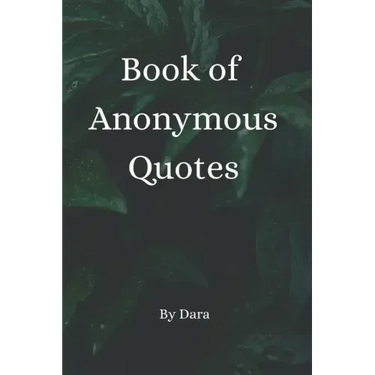 Book of Anonymous Quotes: Inspirational Uplifting Motivational Godly sayings we should live by everyday