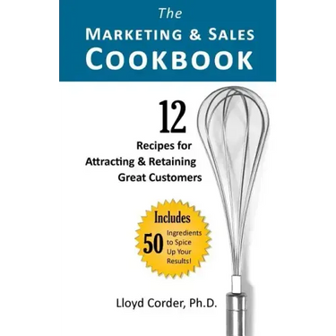 The Marketing & Sales Cookbook: 12 Recipes for Attracting & Retaining Great Customers