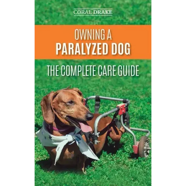 Owning a Paralyzed Dog - The Complete Care Guide: Helping Your Disabled Dog Live Their Life to the Fullest