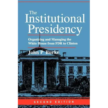 The Institutional Presidency: Organizing and Managing the White House from FDR to Clinton