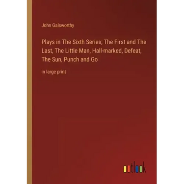 Plays in The Sixth Series; The First and The Last, The Little Man, Hall-marked, Defeat, The Sun, Punch and Go: in large print
