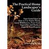 The Practical Home Landscaper's Guide: Time-Tested Ideas on How to Use Native Plants, Local Wildflowers, Fruit Trees, Vegetables and Herbs to Improve