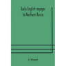 Early English voyages to Northern Russia: comprising the voyages of John Tradescant the Elder, Sir Hugh Willoughby, Richard Chancellor, Nelson, and ot