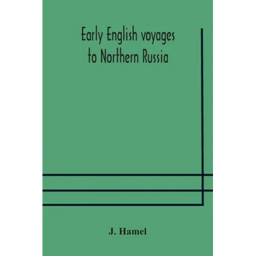Early English voyages to Northern Russia: comprising the voyages of John Tradescant the Elder, Sir Hugh Willoughby, Richard Chancellor, Nelson, and ot