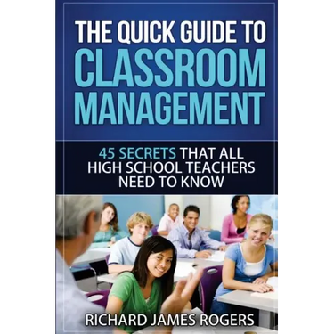 The Quick Guide to Classroom Management: 45 Secrets That All High School Teachers Need to Know