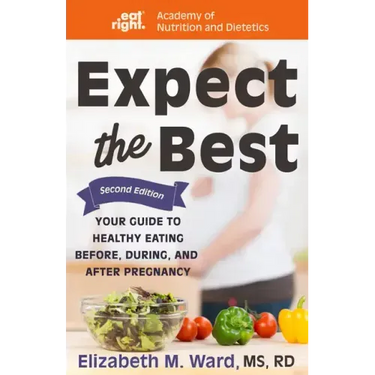 Expect the Best: Your Guide to Healthy Eating Before, During, and After Pregnancy, 2nd Edition
