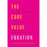 The Core Value Equation: A Framework to Drive Results, Create Limitless Scale and Win the War for Talent