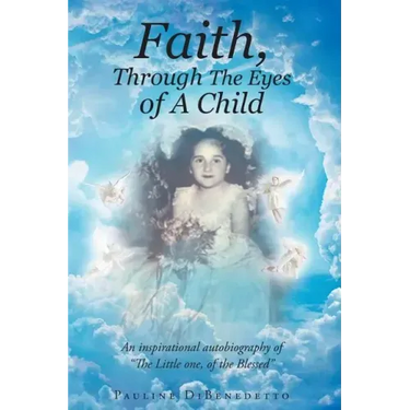 Faith, Through The Eyes of A Child: An inspirational autobiography of "The Little one, of the Blessed"