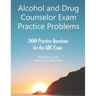 Alcohol and Drug Counselor Exam Practice Problems: 300 Practice Questions for the ADC Exam