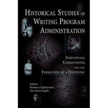 Historical Studies of Writing Program Administration: Individuals, Communities, and the Formation of a Discipline
