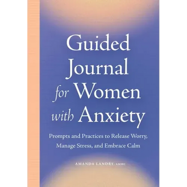 Guided Journal for Women with Anxiety: Prompts and Practices to Release Worry, Manage Stress and Embrace Calm