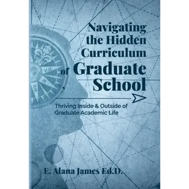 Navigating the Hidden Curriculum of Graduate School: Thriving Inside and Outside of Academic Life