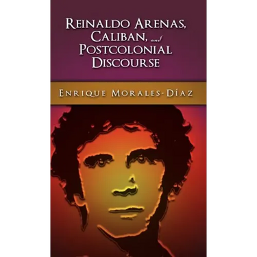 Reinaldo Arenas, Caliban, and Postcolonial Counter-Discourse