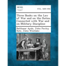 Three Books on the Law of War and on the Duties Connected with War and on Military Discipline