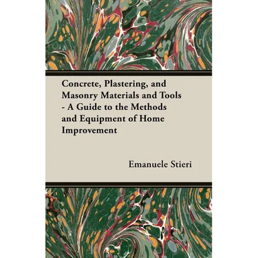 Concrete, Plastering, and Masonry Materials and Tools - A Guide to the Methods and Equipment of Home Improvement