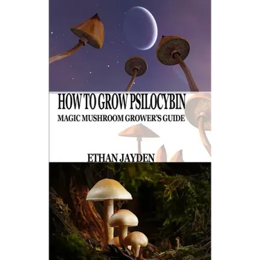 How to Grow Psilocybin: Magic Mushroom Grower's Guide