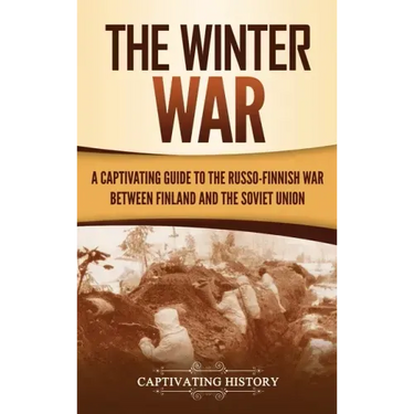 The Winter War: A Captivating Guide to the Russo-Finnish War between Finland and the Soviet Union