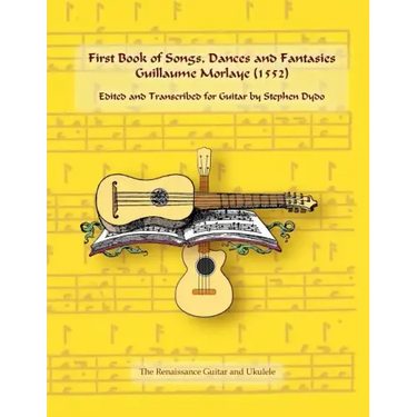 First Book of Songs, Dances and Fantasies Guillaume Morlaye (1552): Edited and Transcribed for Guitar