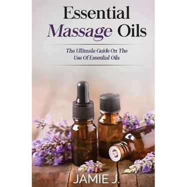 Essential Massage Oils: The Ultimate Guide On The Use Of Essential Oils