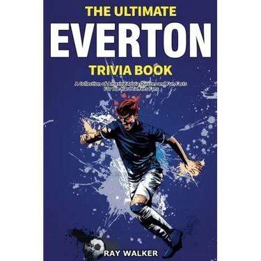 The Ultimate Everton Trivia Book: A Collection of Amazing Trivia Quizzes and Fun Facts for Die-Hard Toffees Fans!