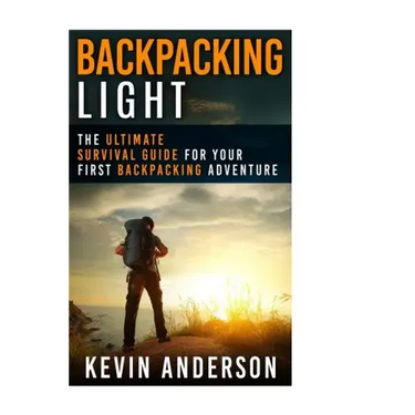 Backpacking Light: The Ultimate Survival Guide For Your First Backpacking Adventure