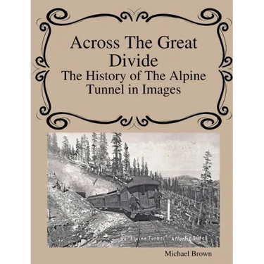 Across The Great Divide The History of Alpine Tunnel In Images