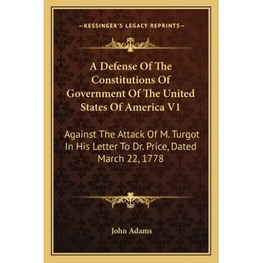 A Defense Of The Constitutions Of Government Of The United States Of America V1: Against The Attack Of M. Turgot In His Letter To Dr. Price, Dated Mar