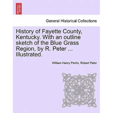 History of Fayette County, Kentucky. With an outline sketch of the Blue Grass Region, by R. Peter ... Illustrated.